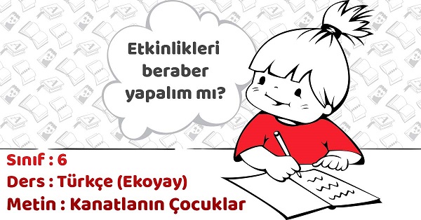 6.Sınıf Türkçe Kanatlanın Çocuklar Metni Etkinlik Cevapları