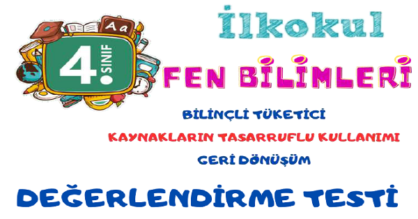 4.Sınıf Fen Bilimleri (Bilinçli Tüketici, Kaynakların Kullanımı ve Geri Dönüşüm) Değerlendirme Testi