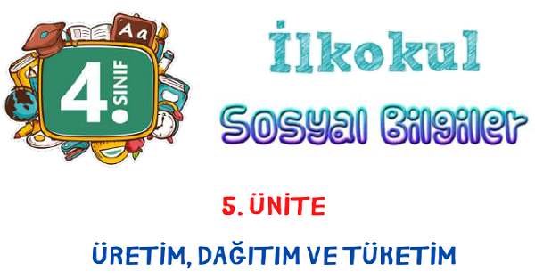 4.Sınıf Sosyal Bilgiler Üretim, Tüketim ve Dağıtım Ünitesi Konu Özeti